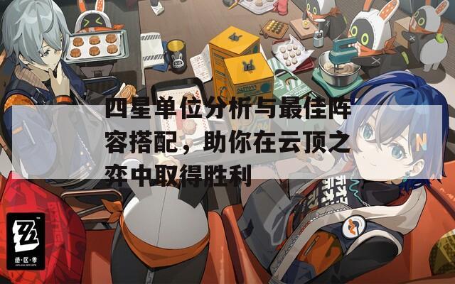 四星单位分析与最佳阵容搭配，助你在云顶之弈中取得胜利