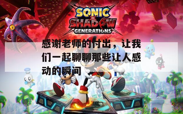 感谢老师的付出，让我们一起聊聊那些让人感动的瞬间
