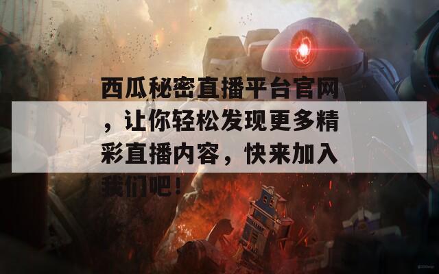 西瓜秘密直播平台官网，让你轻松发现更多精彩直播内容，快来加入我们吧！