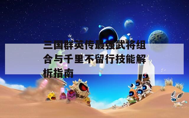 三国群英传最强武将组合与千里不留行技能解析指南