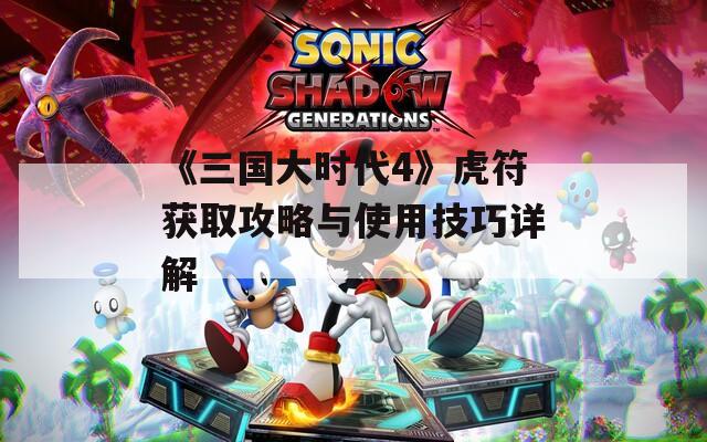 《三国大时代4》虎符获取攻略与使用技巧详解