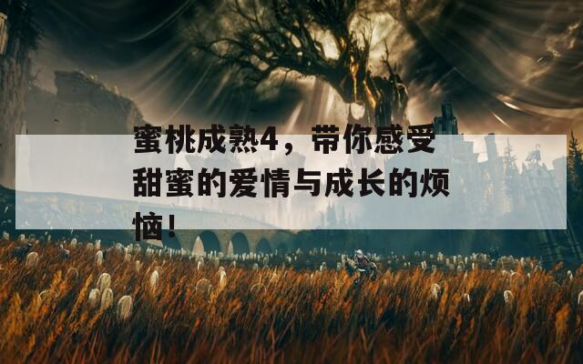 蜜桃成熟4，带你感受甜蜜的爱情与成长的烦恼！