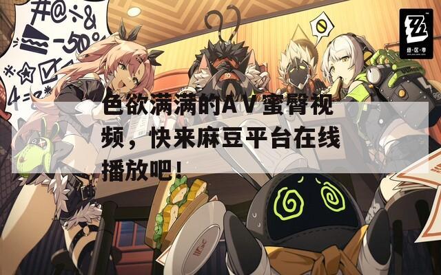 色欲满满的AⅤ蜜臀视频，快来麻豆平台在线播放吧！