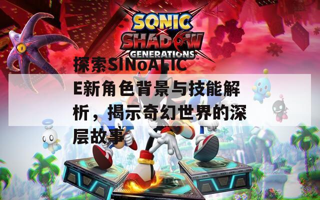 探索SINoALICE新角色背景与技能解析，揭示奇幻世界的深层故事