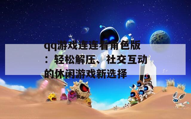 qq游戏连连看角色版：轻松解压、社交互动的休闲游戏新选择