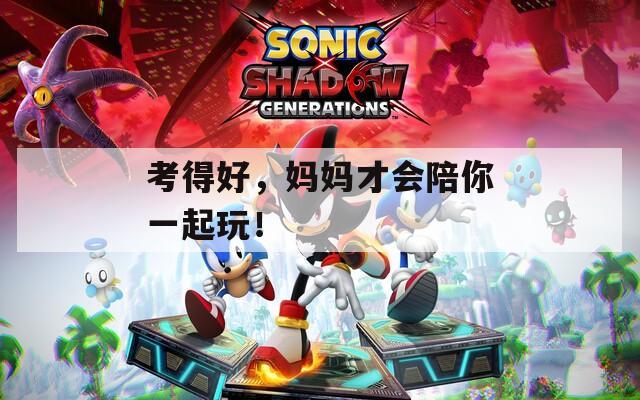 考得好，妈妈才会陪你一起玩！
