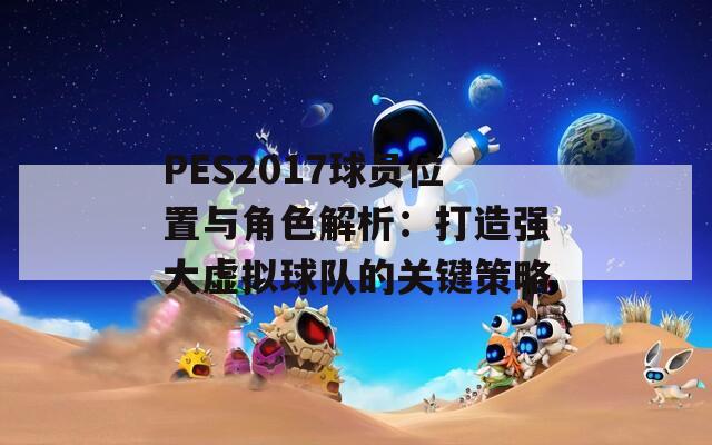 PES2017球员位置与角色解析：打造强大虚拟球队的关键策略