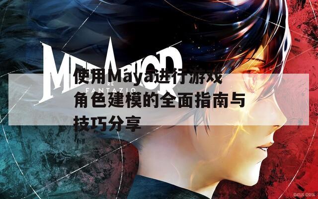 使用Maya进行游戏角色建模的全面指南与技巧分享