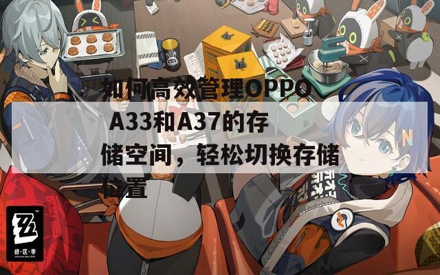 如何高效管理OPPO A33和A37的存储空间，轻松切换存储位置