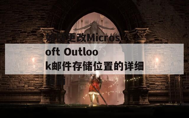 如何更改Microsoft Outlook邮件存储位置的详细指南