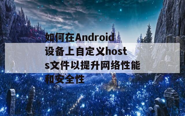 如何在Android设备上自定义hosts文件以提升网络性能和安全性