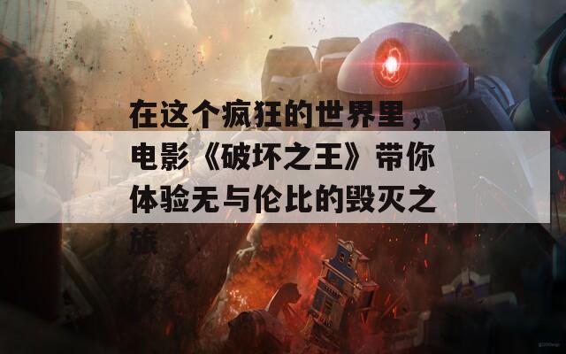 在这个疯狂的世界里，电影《破坏之王》带你体验无与伦比的毁灭之旅