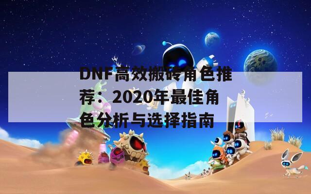 DNF高效搬砖角色推荐：2020年最佳角色分析与选择指南