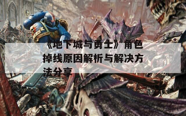 《地下城与勇士》角色掉线原因解析与解决方法分享