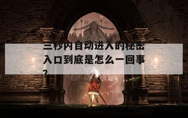 三秒内自动进入的秘密入口到底是怎么一回事？