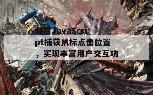 利用JavaScript捕获鼠标点击位置，实现丰富用户交互功能