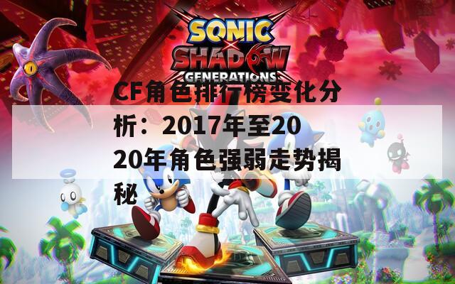 CF角色排行榜变化分析：2017年至2020年角色强弱走势揭秘