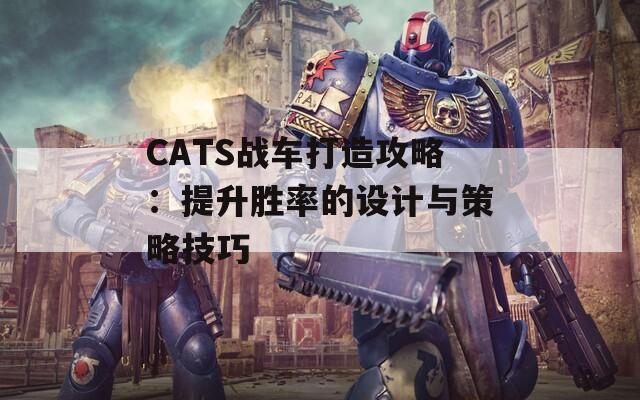 CATS战车打造攻略：提升胜率的设计与策略技巧