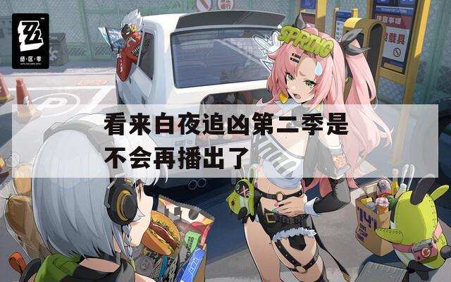看来白夜追凶第二季是不会再播出了