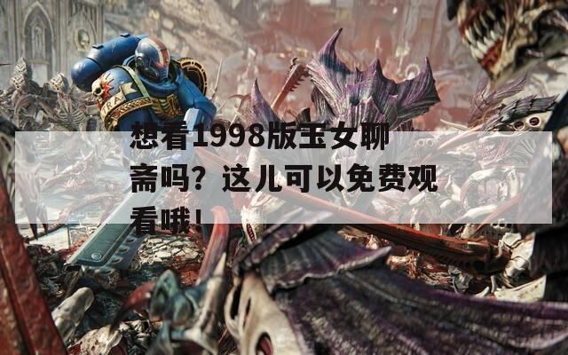 想看1998版玉女聊斋吗？这儿可以免费观看哦！