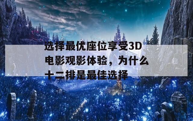 选择最优座位享受3D电影观影体验，为什么十二排是最佳选择