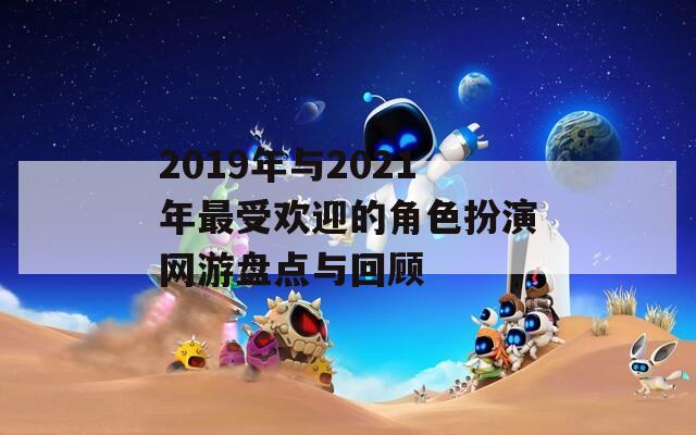 2019年与2021年最受欢迎的角色扮演网游盘点与回顾