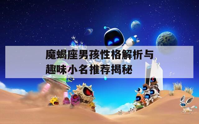 魔蝎座男孩性格解析与趣味小名推荐揭秘