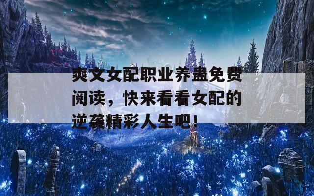 爽文女配职业养蛊免费阅读，快来看看女配的逆袭精彩人生吧！