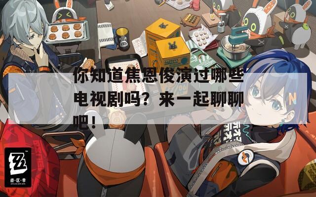 你知道焦恩俊演过哪些电视剧吗？来一起聊聊吧！