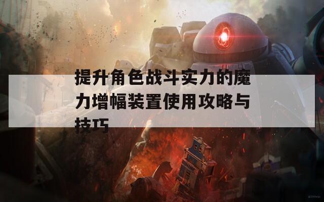 提升角色战斗实力的魔力增幅装置使用攻略与技巧