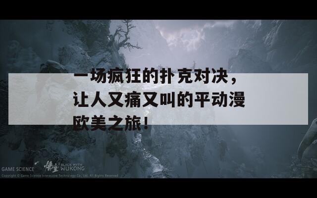一场疯狂的扑克对决，让人又痛又叫的平动漫欧美之旅！