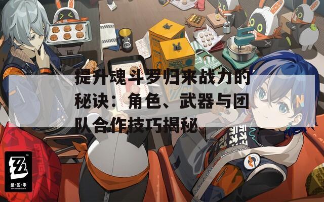 提升魂斗罗归来战力的秘诀：角色、武器与团队合作技巧揭秘