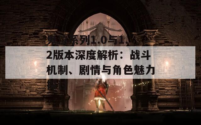 鬼泣系列1.0与1.2版本深度解析：战斗机制、剧情与角色魅力探讨