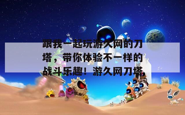 跟我一起玩游久网的刀塔，带你体验不一样的战斗乐趣！游久网刀塔