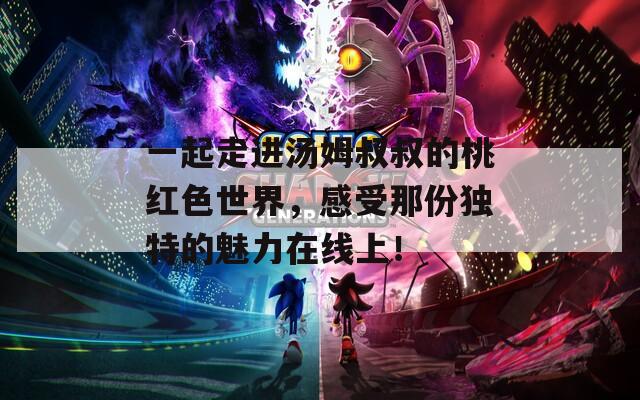 一起走进汤姆叔叔的桃红色世界，感受那份独特的魅力在线上！