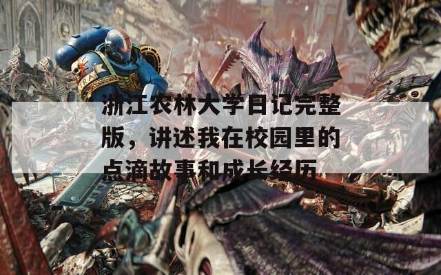 浙江农林大学日记完整版，讲述我在校园里的点滴故事和成长经历
