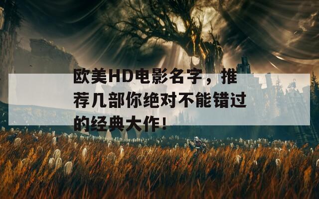 欧美HD电影名字，推荐几部你绝对不能错过的经典大作！
