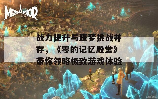 战力提升与噩梦挑战并存，《零的记忆殿堂》带你领略极致游戏体验