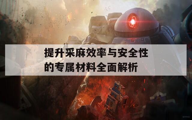 提升采麻效率与安全性的专属材料全面解析