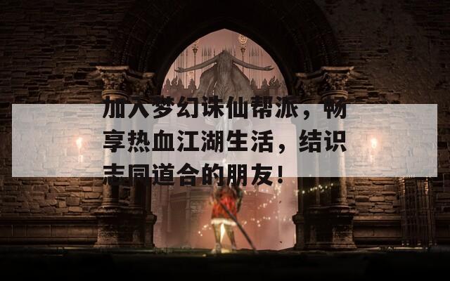 加入梦幻诛仙帮派，畅享热血江湖生活，结识志同道合的朋友！
