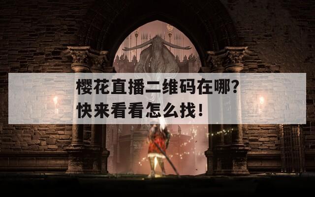 樱花直播二维码在哪？快来看看怎么找！