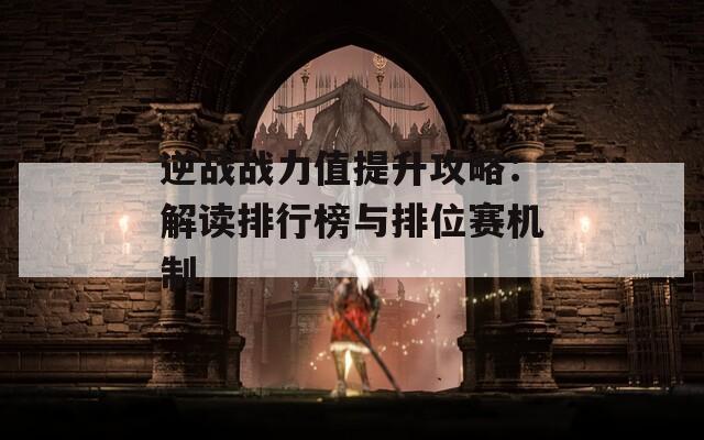 逆战战力值提升攻略：解读排行榜与排位赛机制