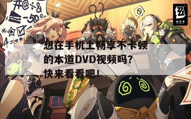 想在手机上畅享不卡顿的本道DVD视频吗？快来看看吧！