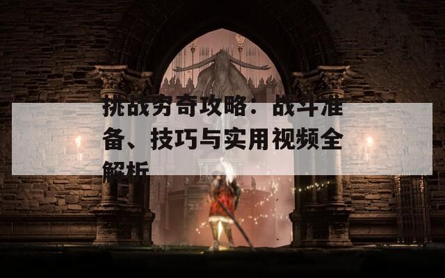 挑战穷奇攻略：战斗准备、技巧与实用视频全解析