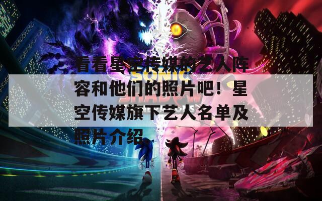 看看星空传媒的艺人阵容和他们的照片吧！星空传媒旗下艺人名单及照片介绍。