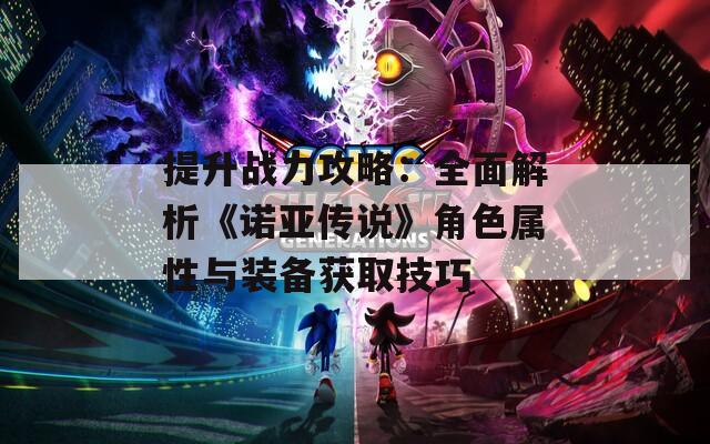 提升战力攻略：全面解析《诺亚传说》角色属性与装备获取技巧