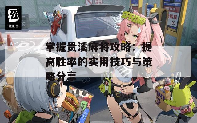 掌握贵溪麻将攻略：提高胜率的实用技巧与策略分享