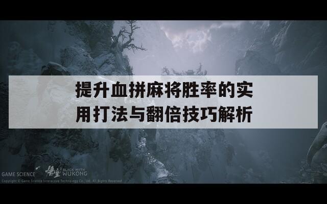 提升血拼麻将胜率的实用打法与翻倍技巧解析