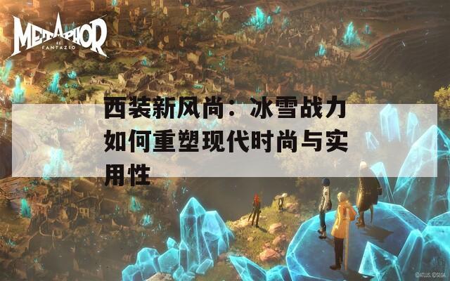 西装新风尚：冰雪战力如何重塑现代时尚与实用性