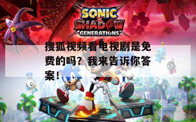 搜狐视频看电视剧是免费的吗？我来告诉你答案！
